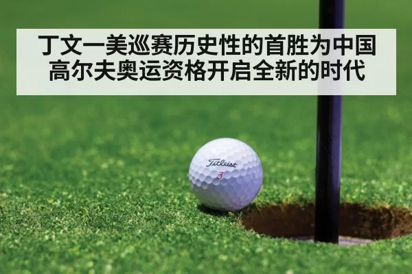 丁文一美巡赛历史性的首胜为中国高尔夫奥运资格开启全新的时代